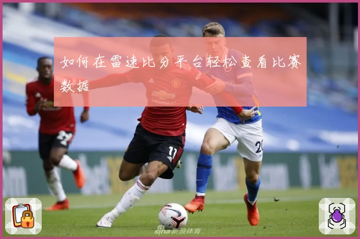 如何在雷速比分平台轻松查看比赛数据