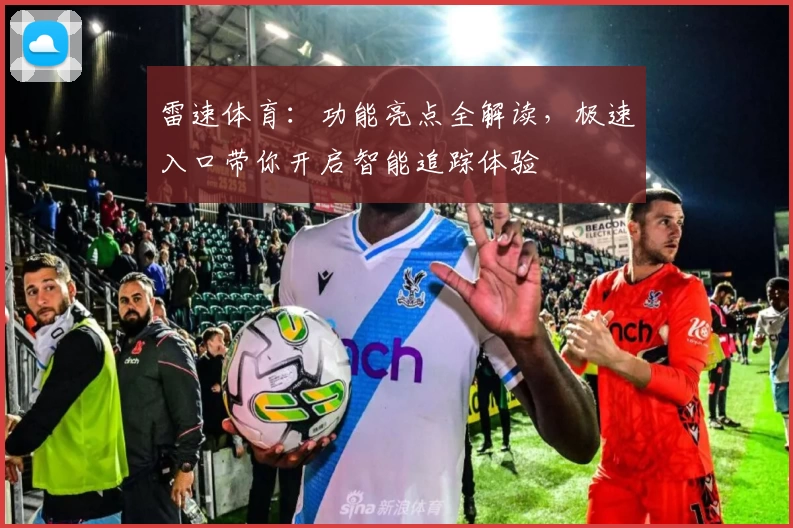 雷速体育：功能亮点全解读，极速入口带你开启智能追踪体验