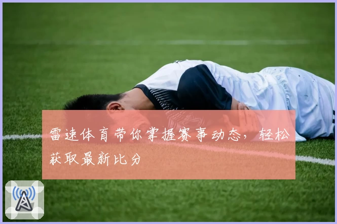 雷速体育带你掌握赛事动态，轻松获取最新比分