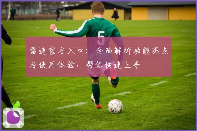 雷速官方入口：全面解析功能亮点与使用体验，帮你快速上手