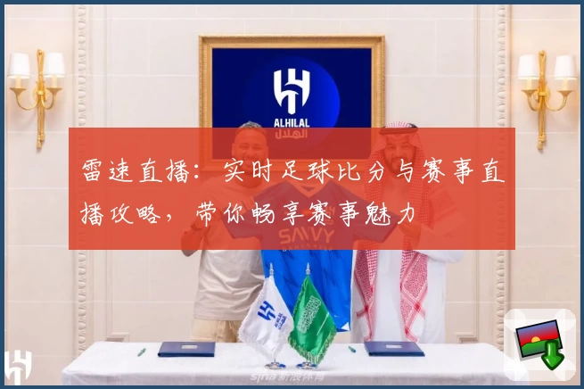雷速直播：实时足球比分与赛事直播攻略，带你畅享赛事魅力
