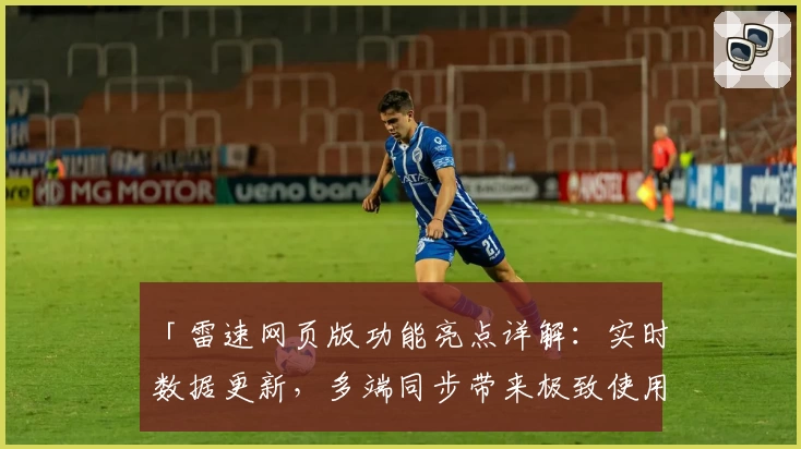 「雷速网页版功能亮点详解：实时数据更新，多端同步带来极致使用体验」