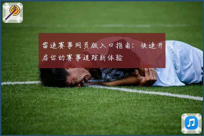 雷速赛事网页版入口指南：快速开启你的赛事追踪新体验