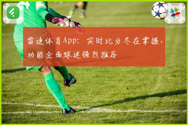 雷速体育App：实时比分尽在掌握，功能全面球迷强烈推荐