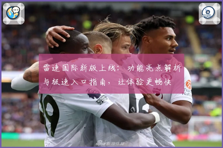 雷速国际新版上线：功能亮点解析与极速入口指南，让体验更畅快