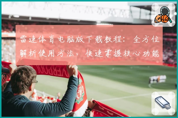 雷速体育电脑版下载教程:全方位解析使用方法,快速掌握核心功能亮点