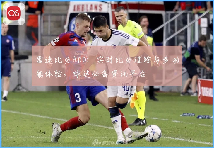 雷速比分App:实时比分追踪与多功能体验,球迷必备资讯平台