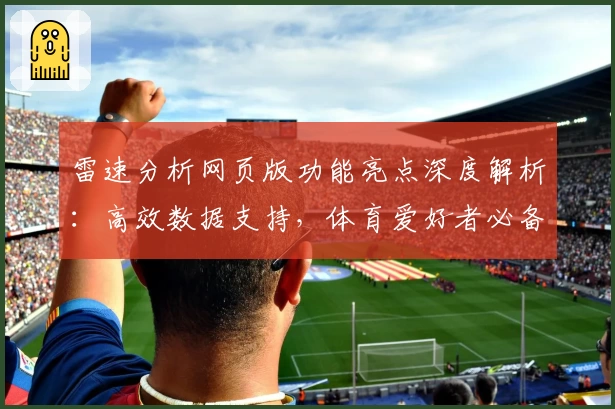 雷速分析网页版功能亮点深度解析:高效数据支持,体育爱好者必备助手