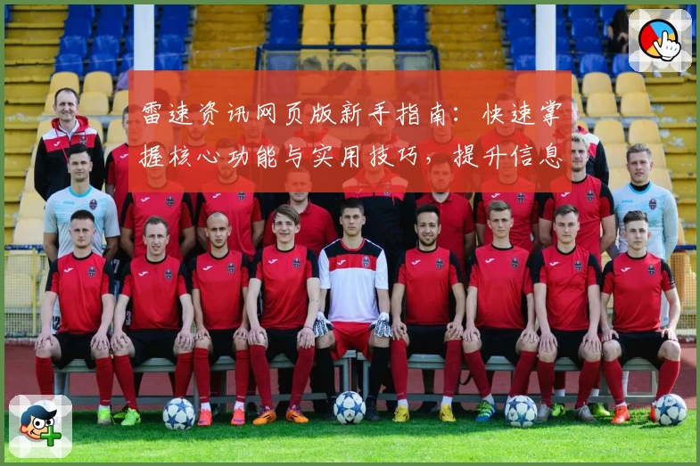 雷速资讯网页版新手指南：快速掌握核心功能与实用技巧，提升信息获取效率