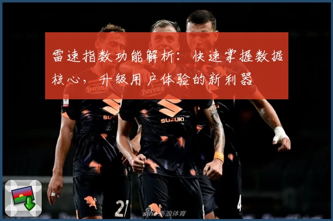 雷速指数功能解析：快速掌握数据核心，升级用户体验的新利器