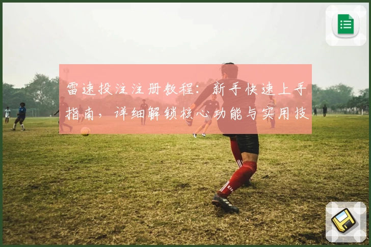 雷速投注注册教程：新手快速上手指南，详细解锁核心功能与实用技巧