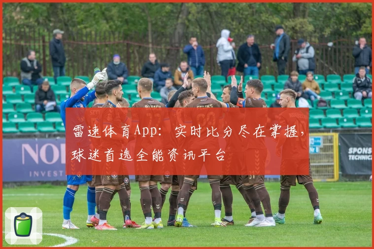 雷速体育App：实时比分尽在掌握，球迷首选全能资讯平台