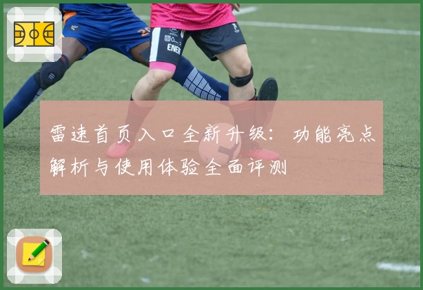 雷速首页入口全新升级:功能亮点解析与使用体验全面评测
