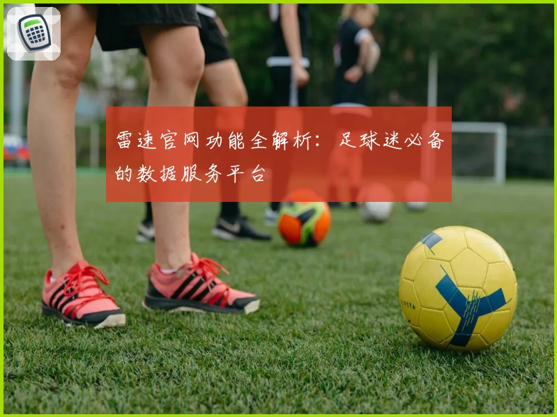 雷速官网功能全解析：足球迷必备的数据服务平台