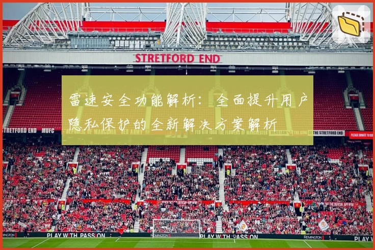 雷速安全功能解析：全面提升用户隐私保护的全新解决方案解析