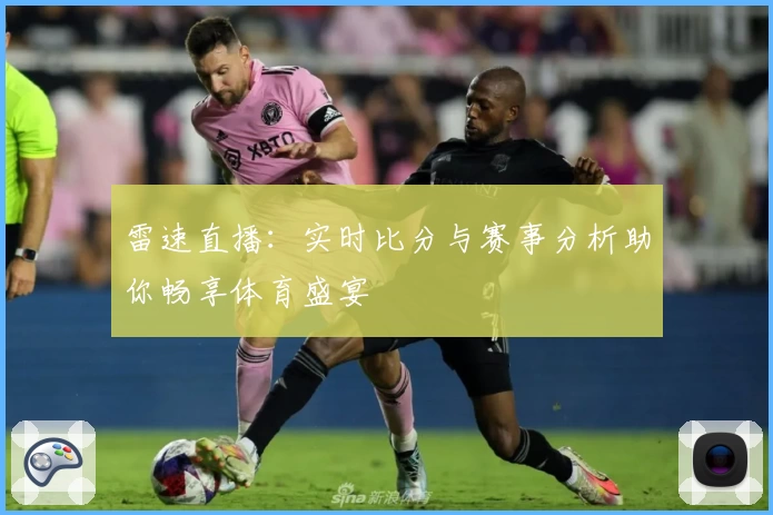 雷速直播：实时比分与赛事分析助你畅享体育盛宴