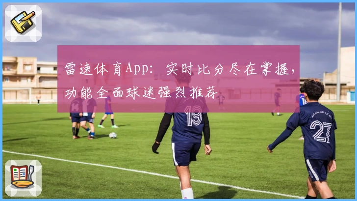 雷速体育App：实时比分尽在掌握，功能全面球迷强烈推荐