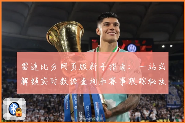 雷速比分网页版新手指南：一站式解锁实时数据查询和赛事跟踪秘诀