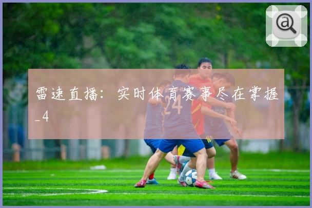 雷速直播：实时体育赛事尽在掌握_4