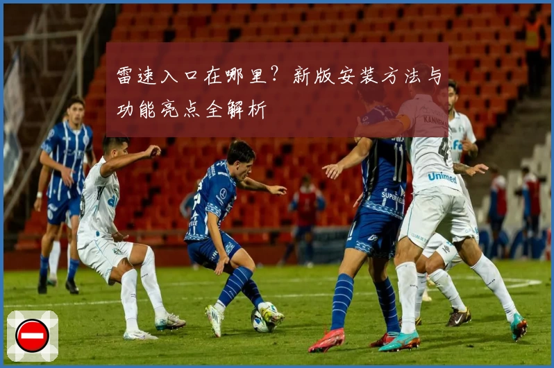 雷速入口在哪里？新版安装方法与功能亮点全解析