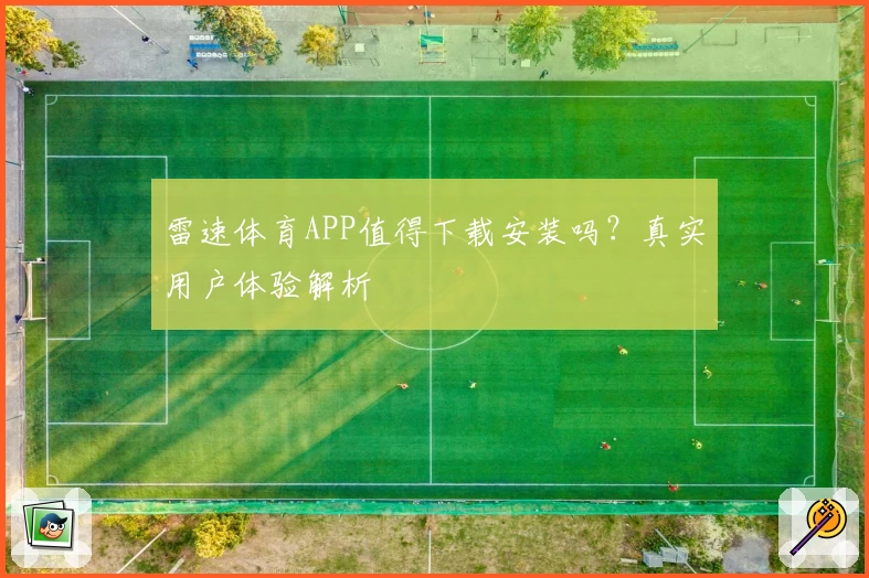 雷速体育APP值得下载安装吗?真实用户体验解析