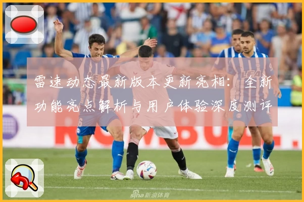 雷速动态最新版本更新亮相:全新功能亮点解析与用户体验深度测评