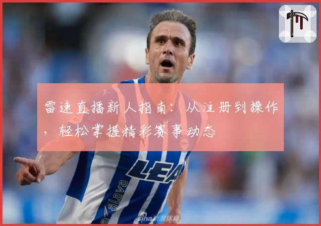 雷速直播新人指南：从注册到操作，轻松掌握精彩赛事动态