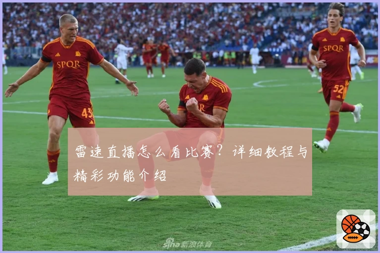 雷速直播怎么看比赛?详细教程与精彩功能介绍