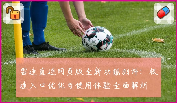 雷速直连网页版全新功能测评：极速入口优化与使用体验全面解析