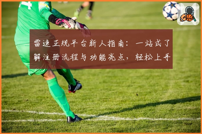 雷速正规平台新人指南：一站式了解注册流程与功能亮点，轻松上手用法解析