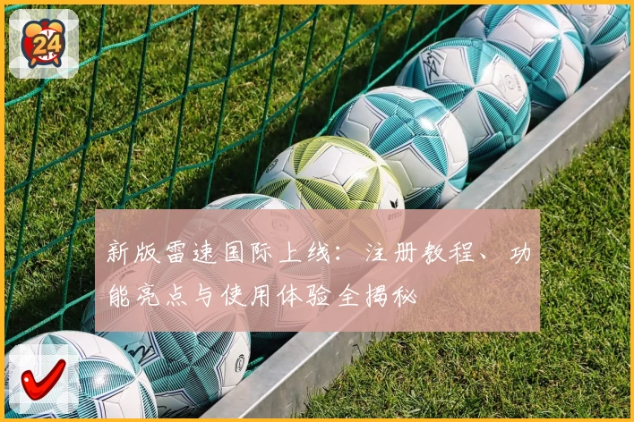 新版雷速国际上线：注册教程、功能亮点与使用体验全揭秘