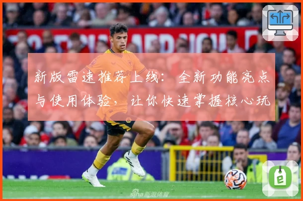 新版雷速推荐上线：全新功能亮点与使用体验，让你快速掌握核心玩法！