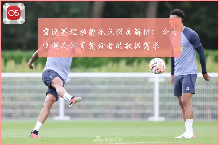 雷速赛程功能亮点深度解析：全方位满足体育爱好者的数据需求