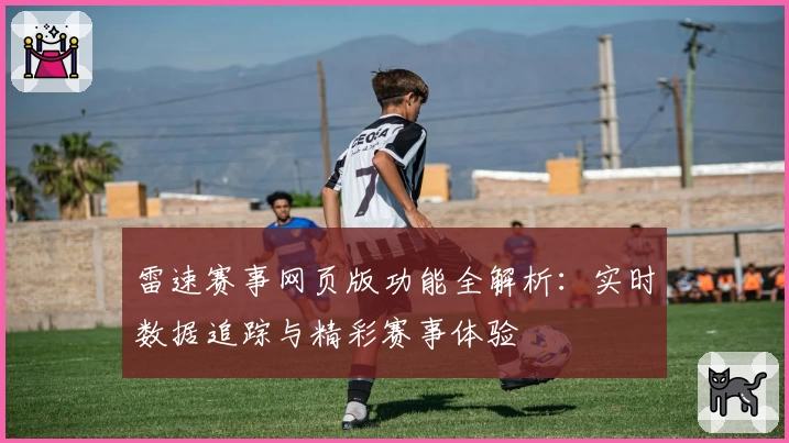 雷速赛事网页版功能全解析：实时数据追踪与精彩赛事体验