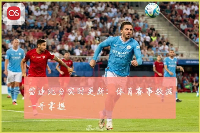雷速比分实时更新：体育赛事数据一手掌握