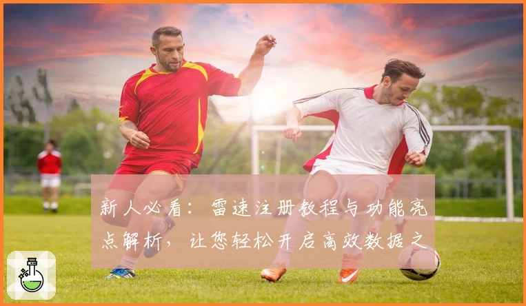 新人必看:雷速注册教程与功能亮点解析,让您轻松开启高效数据之旅
