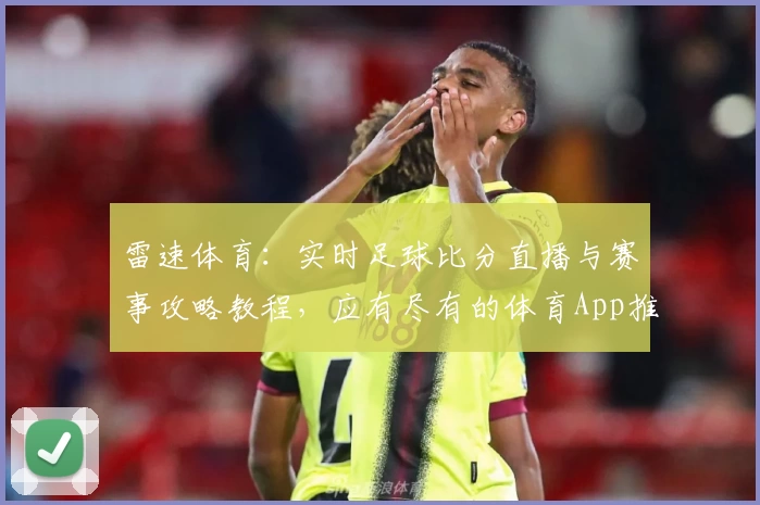 雷速体育：实时足球比分直播与赛事攻略教程，应有尽有的体育App推荐