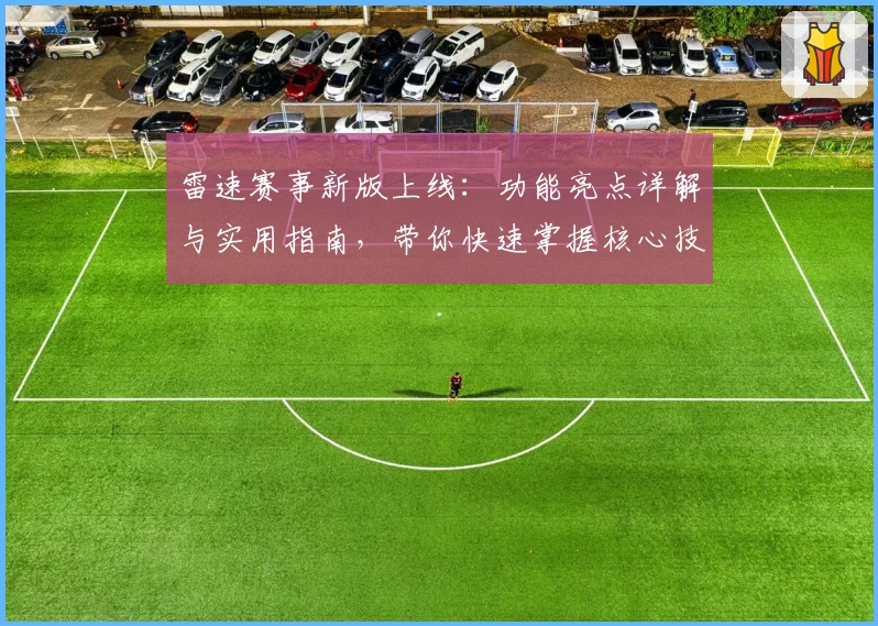 雷速赛事新版上线：功能亮点详解与实用指南，带你快速掌握核心技巧
