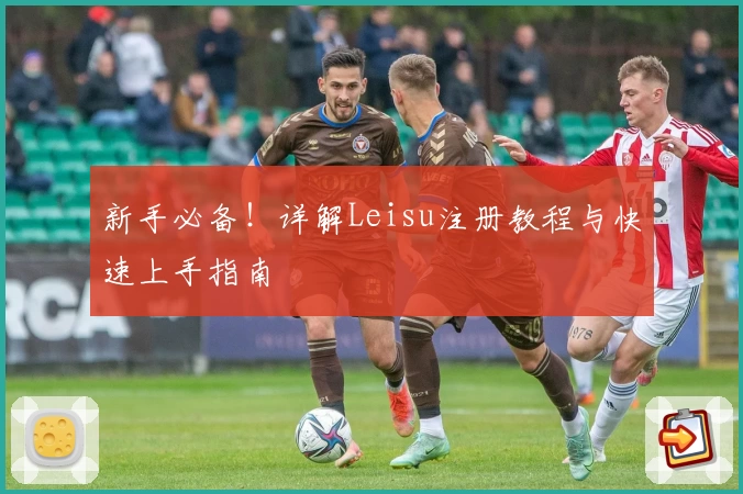 新手必备！详解Leisu注册教程与快速上手指南