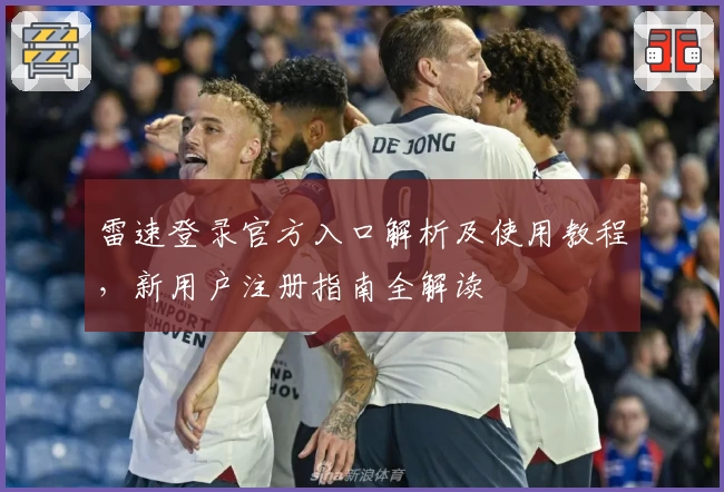 雷速登录官方入口解析及使用教程，新用户注册指南全解读