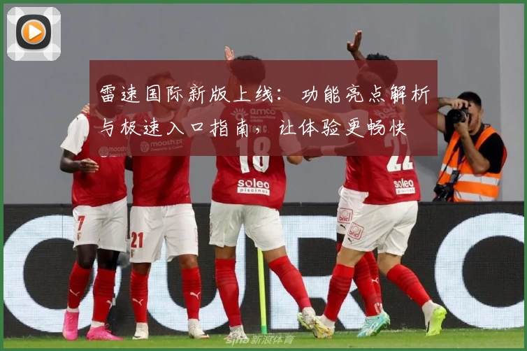 雷速国际新版上线：功能亮点解析与极速入口指南，让体验更畅快