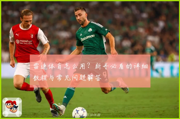 雷速体育怎么用？新手必看的详细教程与常见问题解答