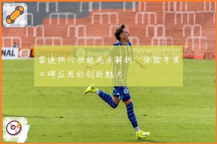雷速热门功能亮点解析：体验年度口碑应用的创新魅力