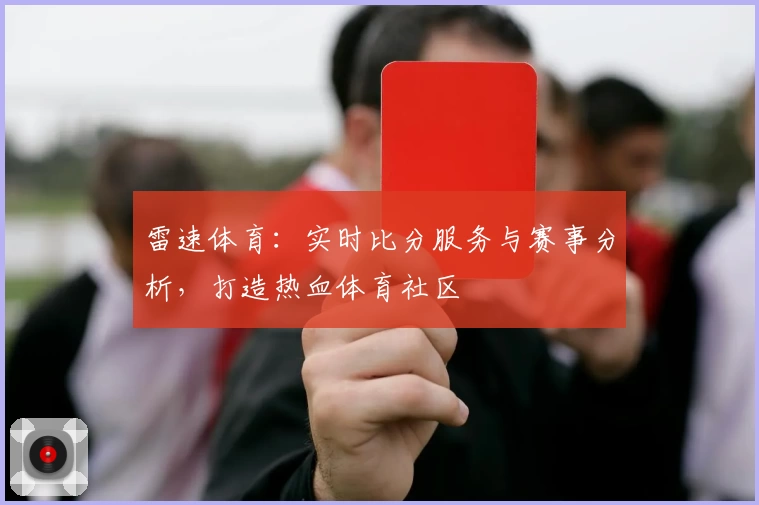 雷速体育：实时比分服务与赛事分析，打造热血体育社区