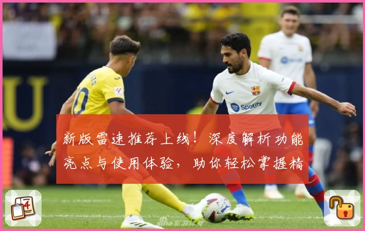 新版雷速推荐上线！深度解析功能亮点与使用体验，助你轻松掌握精彩资讯