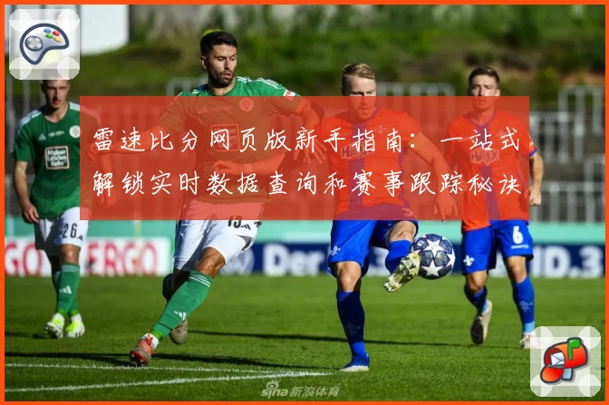 雷速比分网页版新手指南：一站式解锁实时数据查询和赛事跟踪秘诀