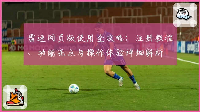 雷速网页版使用全攻略：注册教程、功能亮点与操作体验详细解析