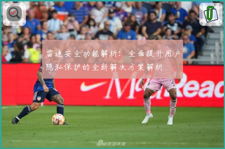 雷速安全功能解析：全面提升用户隐私保护的全新解决方案解析