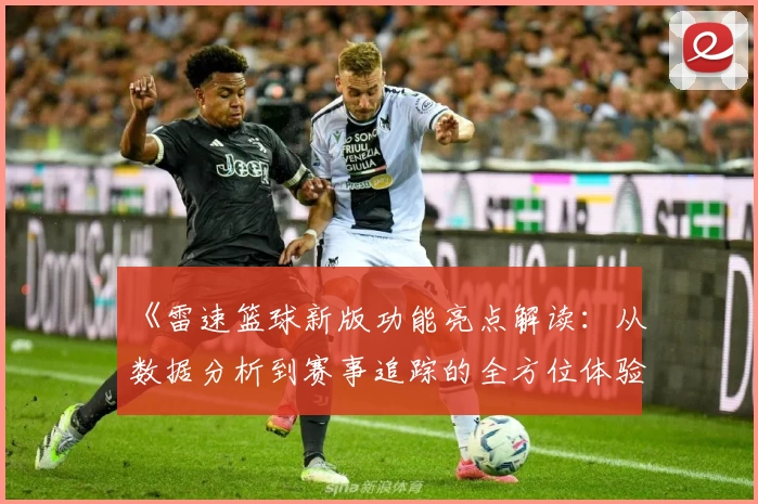 《雷速篮球新版功能亮点解读：从数据分析到赛事追踪的全方位体验》