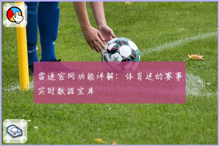 雷速官网功能详解：体育迷的赛事实时数据宝库